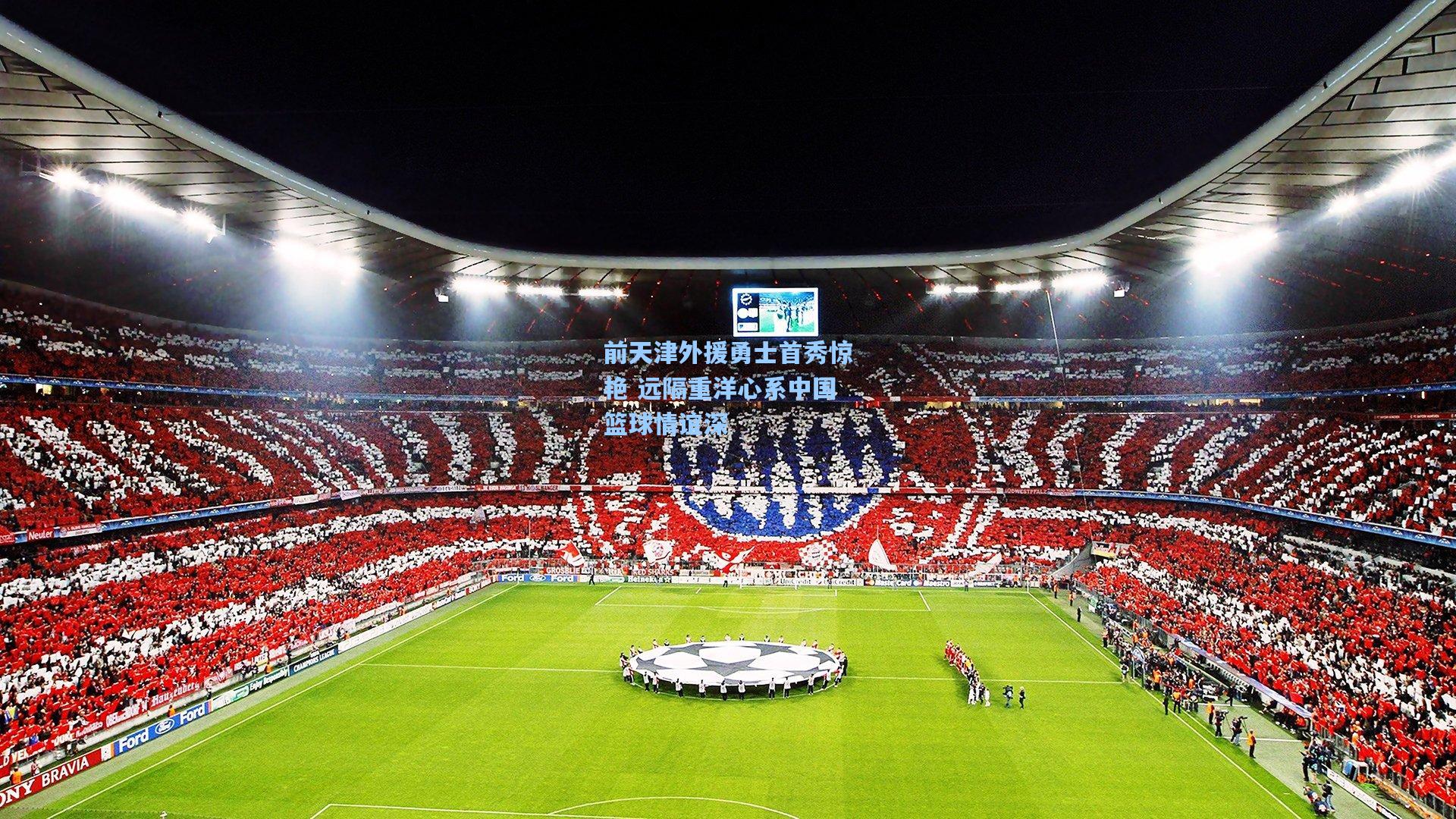 前天津外援勇士首秀惊艳 远隔重洋心系中国篮球情谊深