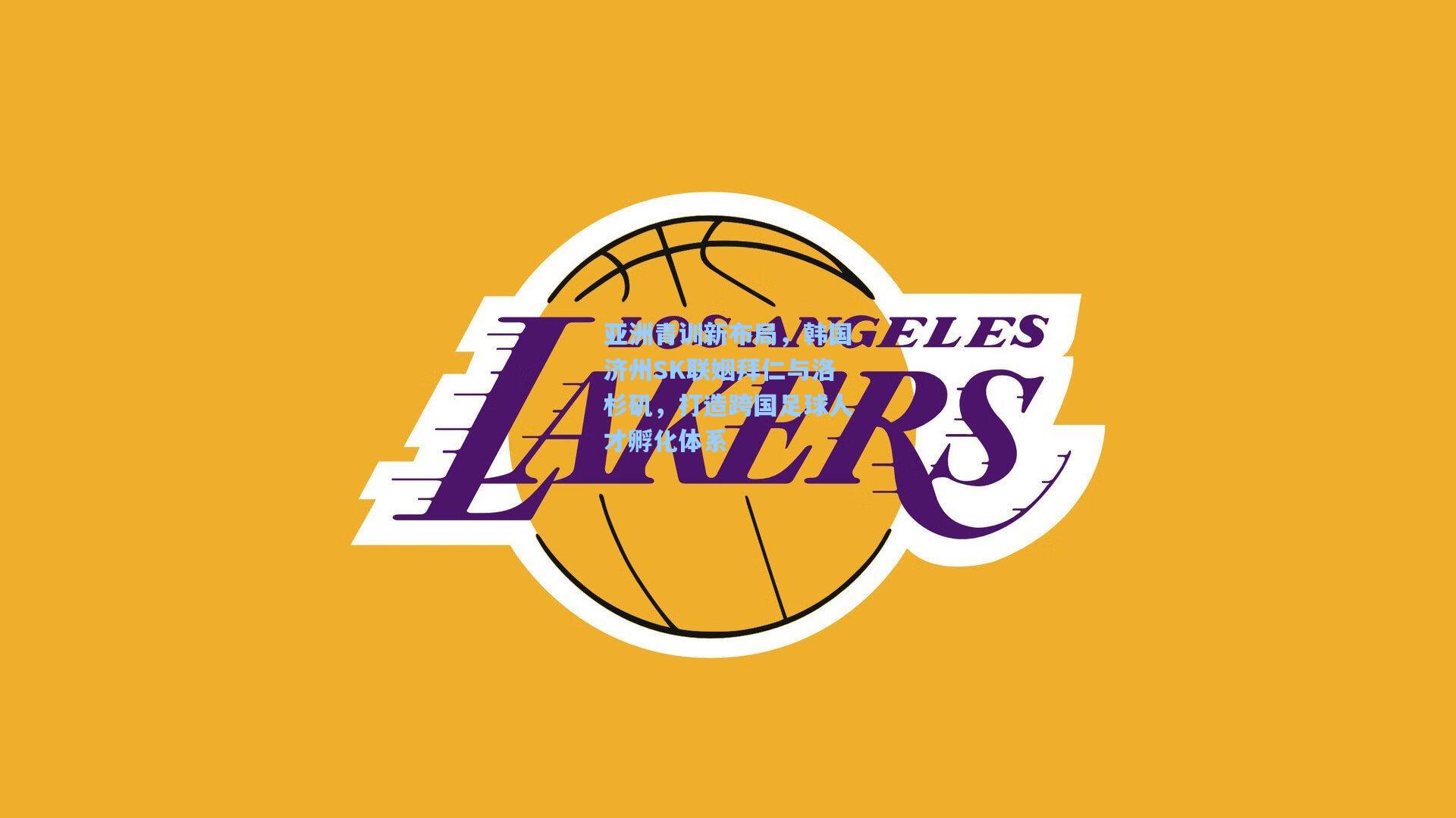 亚洲青训新布局，韩国济州SK联姻拜仁与洛杉矶，打造跨国足球人才孵化体系