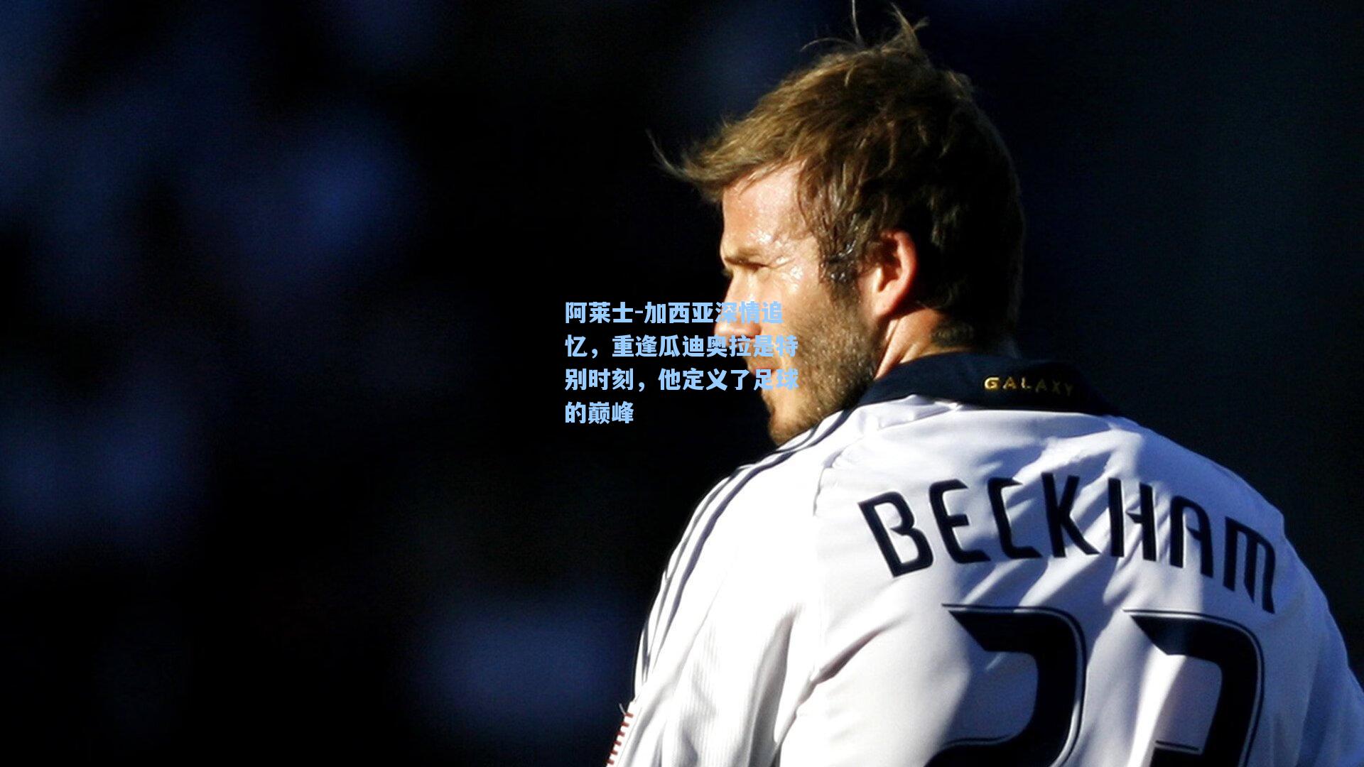 阿莱士-加西亚深情追忆,重逢瓜迪奥拉是特别时刻,他定义了足球的巅峰