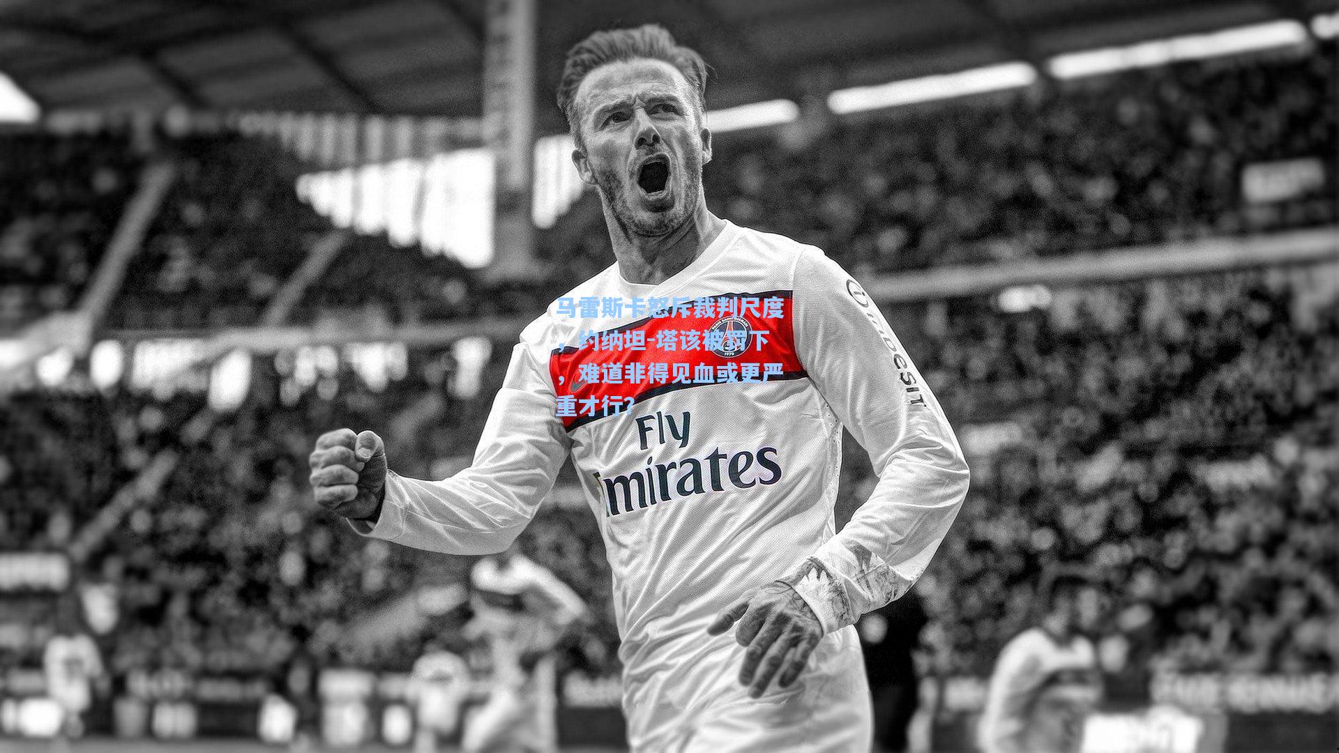 马雷斯卡怒斥裁判尺度,约纳坦-塔该被罚下,难道非得见血或更严重才行?