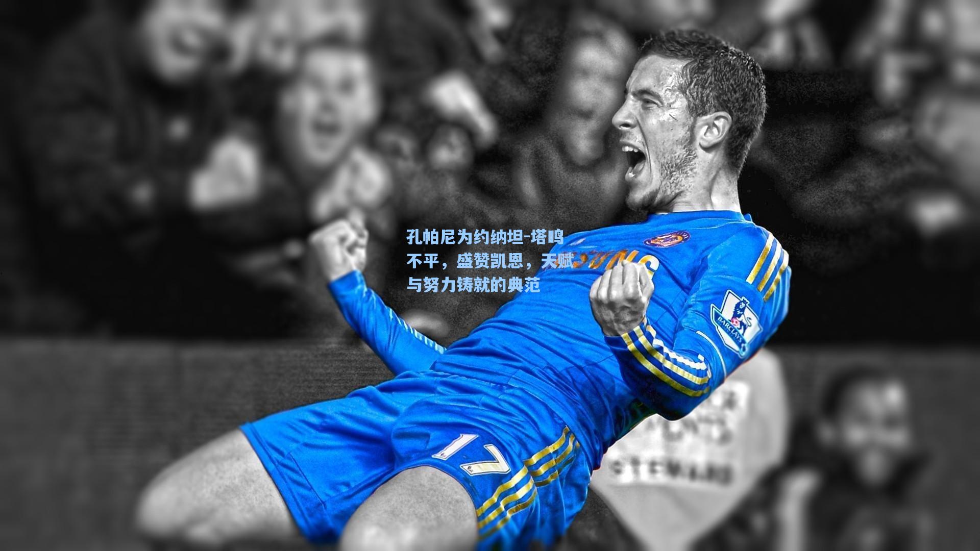 孔帕尼为约纳坦-塔鸣不平，盛赞凯恩，天赋与努力铸就的典范