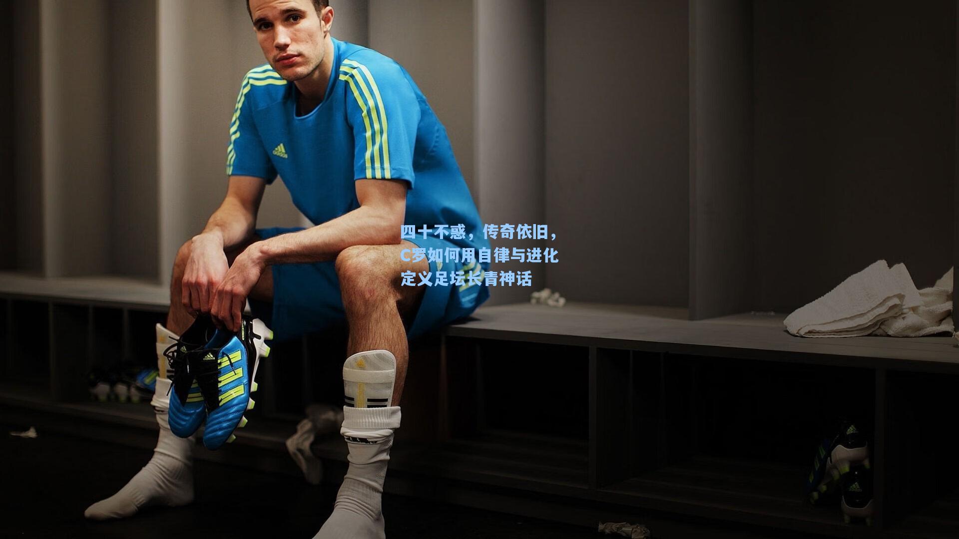 四十不惑,传奇依旧,C罗如何用自律与进化定义足坛长青神话
